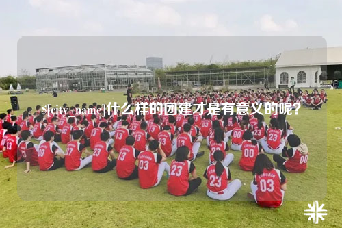 岳阳什么样的团建才是有意义的呢？