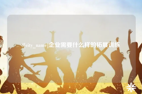 岳阳企业需要什么样的拓展训练